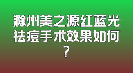 滁州美之源红蓝光祛痘手术效果如何？