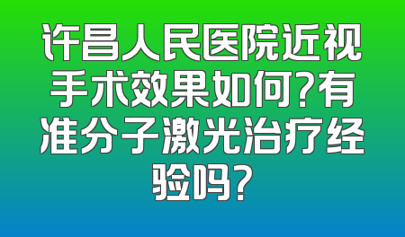 许昌人民医院近视手术效果如何？有准分子激光治疗经验吗？