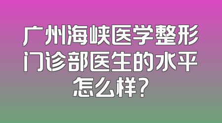 广州海峡医学整形门诊部医生的水平怎么样？