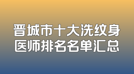 晋城市十大洗纹身医师排名名单汇总