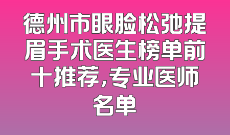 德州市眼脸松弛提眉手术医生榜单前十推荐，专业医师名单