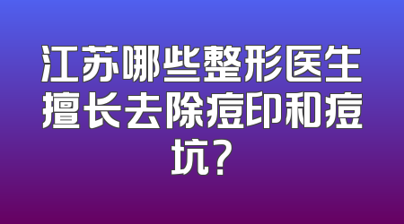 江苏哪些整形医生擅长去除痘印和痘坑？