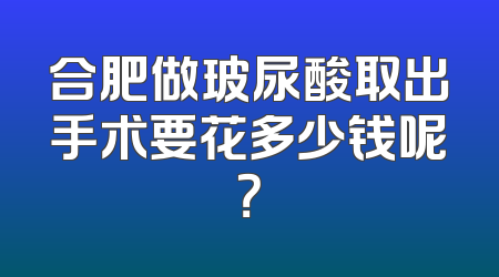 合肥做玻尿酸取出手术要花多少钱呢？
