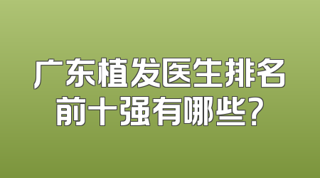 广东植发医生排名前十强有哪些？