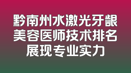 黔南州水激光牙龈美容医师技术排名展现专业实力
