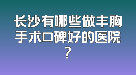 长沙有哪些做丰胸手术口碑好的医院？