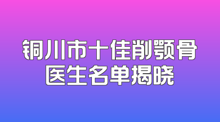 铜川市十佳削颚骨医生名单揭晓