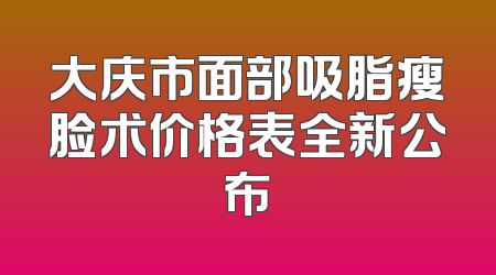 大庆市面部吸脂瘦脸术价格表全新公布