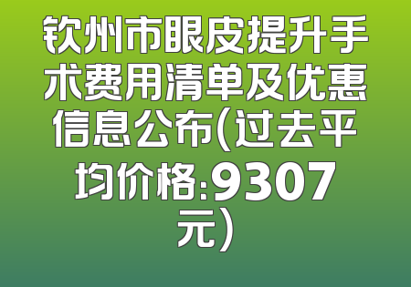 钦州市眼皮提升手术费用清单及优惠信息公布（过去平均价格：9307元）