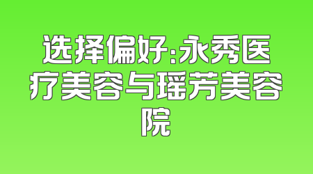 选择偏好：永秀医疗美容与瑶芳美容院