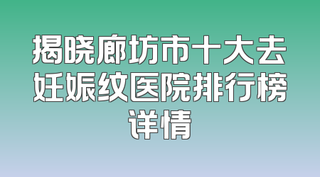 揭晓廊坊市十大去妊娠纹医院排行榜详情