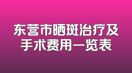 东营市晒斑治疗及手术费用一览表
