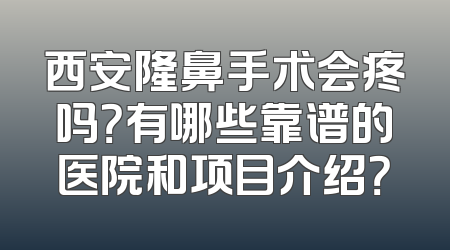 西安隆鼻手术会疼吗？有哪些靠谱的医院和项目介绍？