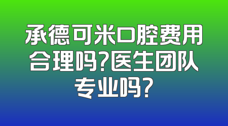 承德可米口腔费用合理吗？医生团队专业吗？