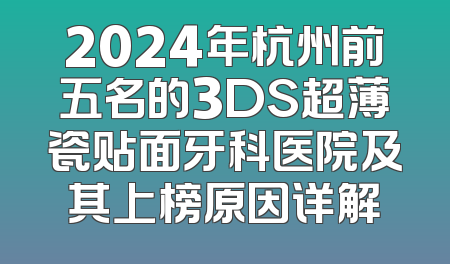 2024年杭州前五名的3DS超薄瓷贴面牙科医院及其上榜原因详解