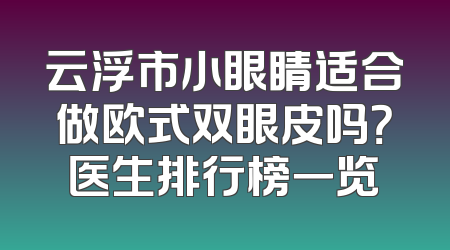 云浮市小眼睛适合做欧式双眼皮吗？医生排行榜一览