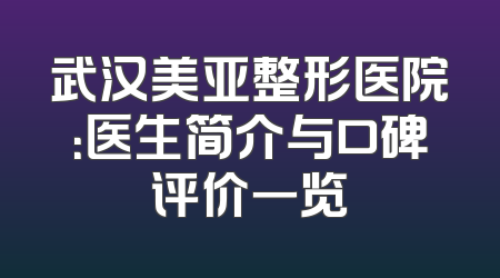 武汉美亚整形医院：医生简介与口碑评价一览