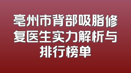 亳州市背部吸脂修复医生实力解析与排行榜单