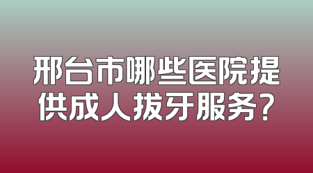 邢台市哪些医院提供成人拔牙服务？