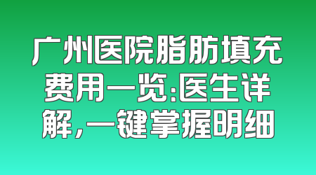 广州医院脂肪填充费用一览：医生详解，一键掌握明细