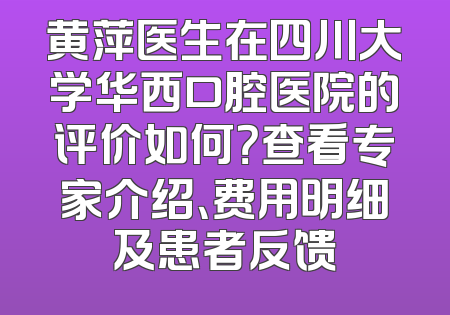 黄萍医生在四川大学华西口腔医院的评价如何？查看专家介绍、费用明细及患者反馈