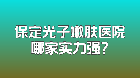 保定光子嫩肤医院哪家实力强？