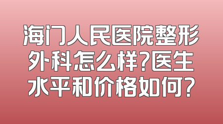 海门人民医院整形外科怎么样？医生水平和价格如何？