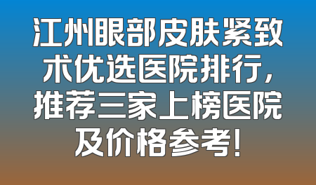 江州眼部皮肤紧致术优选医院排行，推荐三家上榜医院及价格参考！