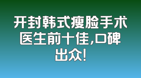 开封韩式瘦脸手术医生前十佳，口碑出众！