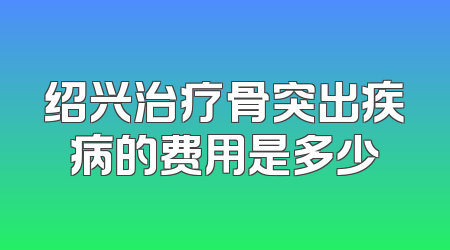 绍兴治疗骨突出疾病的费用是多少