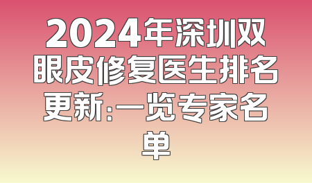 2024年深圳双眼皮修复医生排名更新：一览专家名单