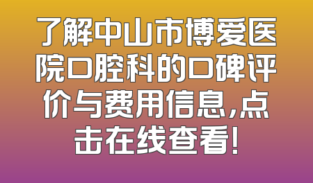 了解中山市博爱医院口腔科的口碑评价与费用信息，点击在线查看！