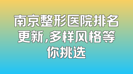 南京整形医院排名更新，多样风格等你挑选