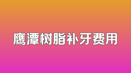 鹰潭树脂补牙费用