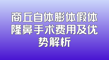 商丘自体膨体假体隆鼻手术费用及优势解析