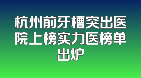 杭州前牙槽突出医院上榜实力医榜单出炉