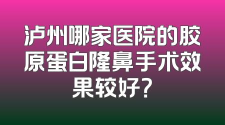 泸州哪家医院的胶原蛋白隆鼻手术效果较好？
