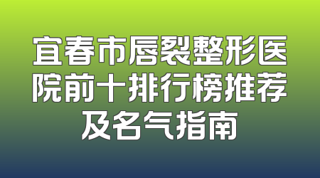 宜春市唇裂整形医院前十排行榜推荐及名气指南