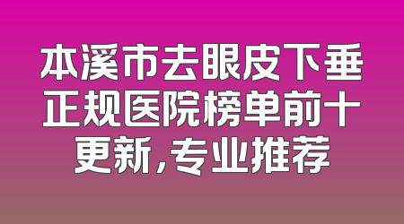 本溪市去眼皮下垂正规医院榜单前十更新，专业推荐