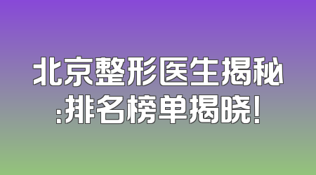 北京整形医生揭秘：排名榜单揭晓！