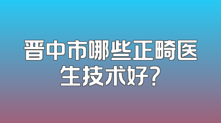 晋中市哪些正畸医生技术好？