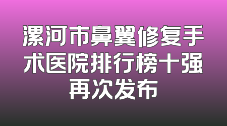 漯河市鼻翼修复手术医院排行榜十强再次发布