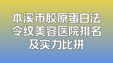 本溪市胶原蛋白法令纹美容医院排名及实力比拼