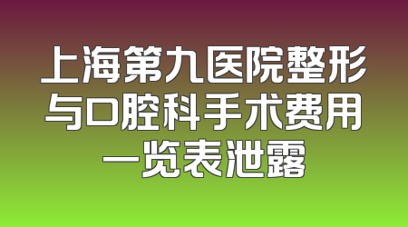 上海第九医院整形与口腔科手术费用一览表泄露
