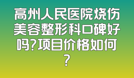 高州人民医院烧伤美容整形科口碑好吗？项目价格如何？