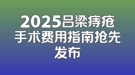 2025吕梁痔疮手术费用指南抢先发布