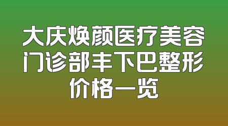 大庆焕颜医疗美容门诊部丰下巴整形价格一览