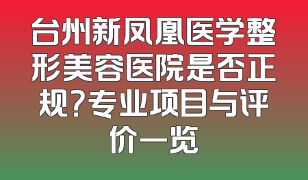 台州新凤凰医学整形美容医院是否正规？专业项目与评价一览