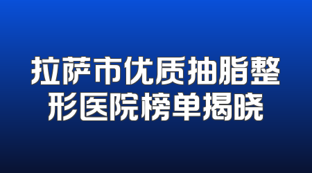 拉萨市优质抽脂整形医院榜单揭晓