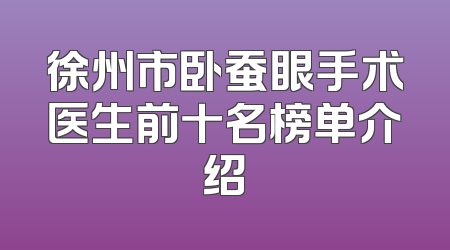 徐州市卧蚕眼手术医生前十名榜单介绍